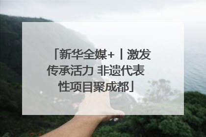 新华全媒+丨激发传承活力 非遗代表性项目聚成都