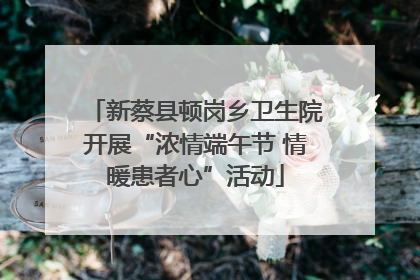 新蔡县顿岗乡卫生院开展“浓情端午节 情暖患者心”活动