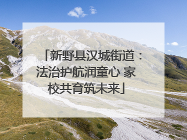 新野县汉城街道：法治护航润童心 家校共育筑未来