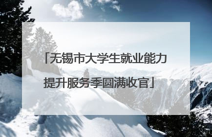 无锡市大学生就业能力提升服务季圆满收官