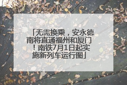 无需换乘，安永德南将直通福州和厦门！南铁7月1日起实施新列车运行图