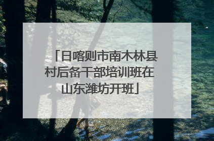 日喀则市南木林县村后备干部培训班在山东潍坊开班