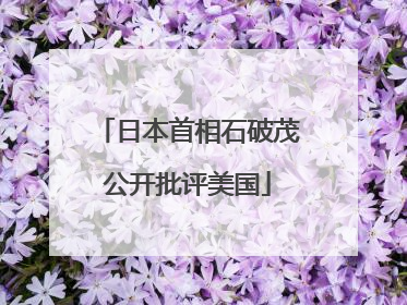 日本首相石破茂公开批评美国