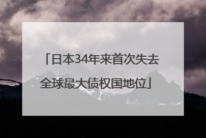 日本34年来首次失去全球最大债权国地位