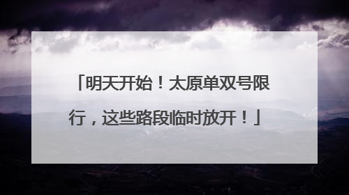 明天开始！太原单双号限行，这些路段临时放开！