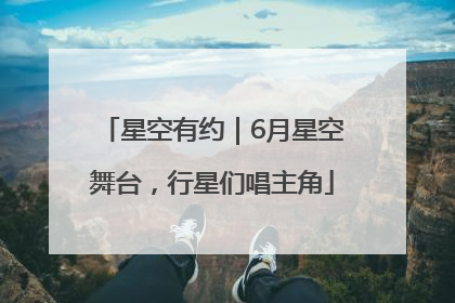 星空有约｜6月星空舞台，行星们唱主角