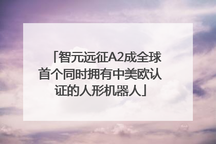 智元远征A2成全球首个同时拥有中美欧认证的人形机器人