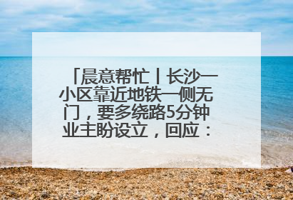 晨意帮忙丨长沙一小区靠近地铁一侧无门，要多绕路5分钟业主盼设立，回应：意见不一致
