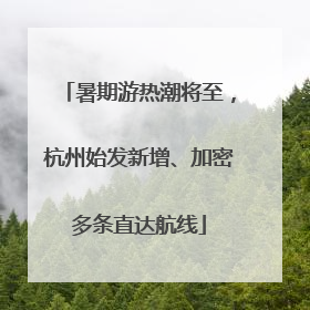 暑期游热潮将至，杭州始发新增、加密多条直达航线