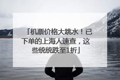 机票价格大跳水！已下单的上海人速查，这些统统跌至1折
