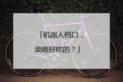 机器人档口，卖啥好吃的？