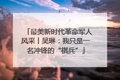 最美新时代革命军人风采丨吴琳：我只是一名冲锋的“棋兵”