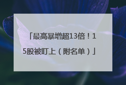 最高暴增超13倍！15股被盯上（附名单）