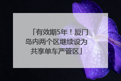有效期5年！厦门岛内两个区继续设为共享单车严管区