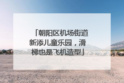 朝阳区机场街道新添儿童乐园，滑梯也是飞机造型