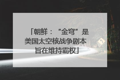 朝鲜：“金穹”是美国太空核战争剧本 旨在维持霸权