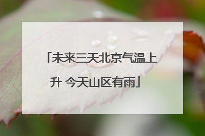 未来三天北京气温上升 今天山区有雨
