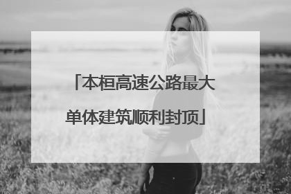 本桓高速公路最大单体建筑顺利封顶