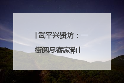 武平兴贤坊：一街阅尽客家韵