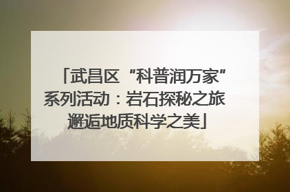 武昌区“科普润万家”系列活动：岩石探秘之旅 邂逅地质科学之美