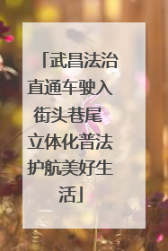武昌法治直通车驶入街头巷尾 立体化普法护航美好生活