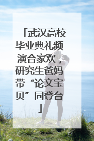 武汉高校毕业典礼频演合家欢，研究生爸妈带“论文宝贝”同登台