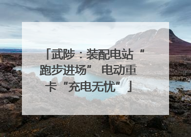 武陟：装配电站“跑步进场” 电动重卡“充电无忧”