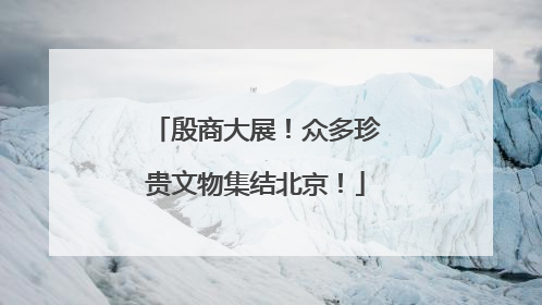 殷商大展！众多珍贵文物集结北京！