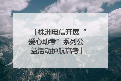 株洲电信开展“爱心助考”系列公益活动护航高考
