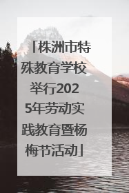株洲市特殊教育学校举行2025年劳动实践教育暨杨梅节活动