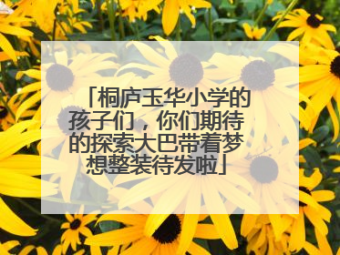 桐庐玉华小学的孩子们，你们期待的探索大巴带着梦想整装待发啦