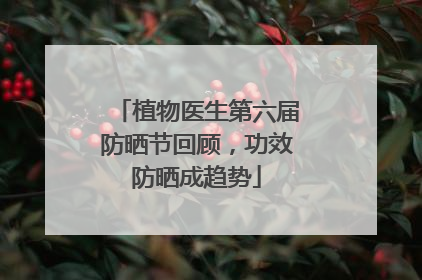 植物医生第六届防晒节回顾，功效防晒成趋势