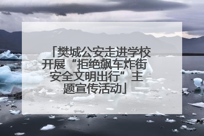樊城公安走进学校开展“拒绝飙车炸街 安全文明出行”主题宣传活动