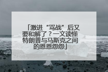 激进“骂战”后又要和解了？一文读懂特朗普与马斯克之间的恩恩怨怨