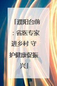 濮阳台前：省医专家进乡村 守护健康促振兴