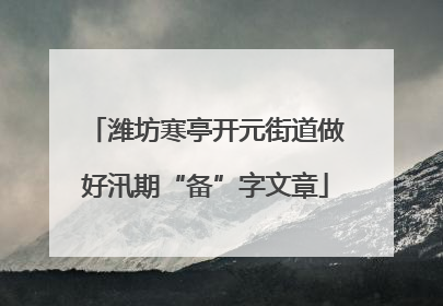 潍坊寒亭开元街道做好汛期“备”字文章