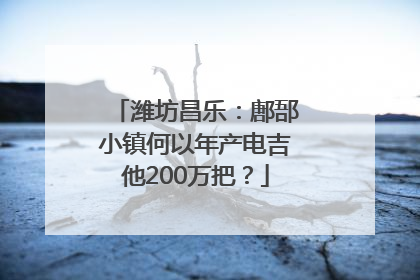 潍坊昌乐：鄌郚小镇何以年产电吉他200万把？