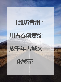 潍坊青州：用青春创意绽放千年古城文化繁花