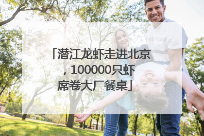 潜江龙虾走进北京，100000只虾席卷大厂餐桌