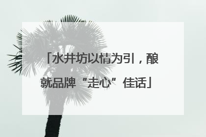 水井坊以情为引，酿就品牌“走心”佳话