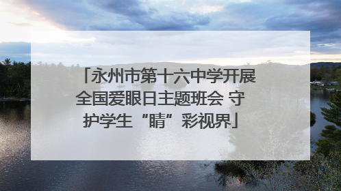 永州市第十六中学开展全国爱眼日主题班会 守护学生“睛”彩视界