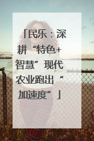 民乐：深耕“特色+智慧”现代农业跑出“加速度”