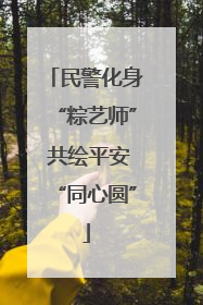 民警化身“粽艺师” 共绘平安“同心圆”