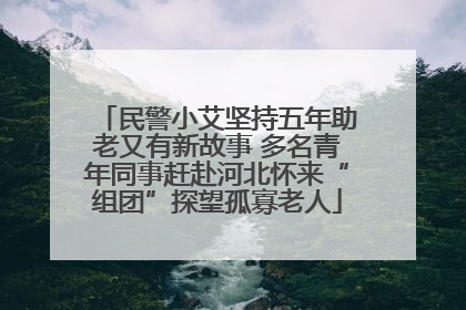 民警小艾坚持五年助老又有新故事 多名青年同事赶赴河北怀来“组团”探望孤寡老人