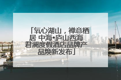 氧心湖山，禅意栖居 中海•庐山西海君澜度假酒店品牌产品焕新发布