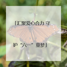 汇聚爱心合力 守护“六一”童梦