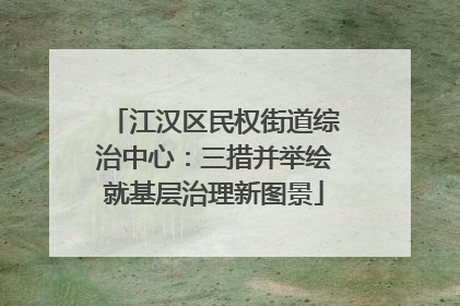 江汉区民权街道综治中心：三措并举绘就基层治理新图景