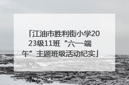 江油市胜利街小学2023级11班“六一·端午”主题班级活动纪实
