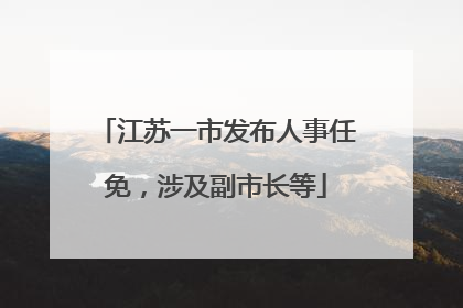 江苏一市发布人事任免，涉及副市长等