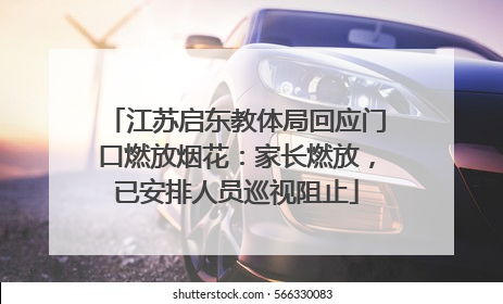 江苏启东教体局回应门口燃放烟花：家长燃放，已安排人员巡视阻止